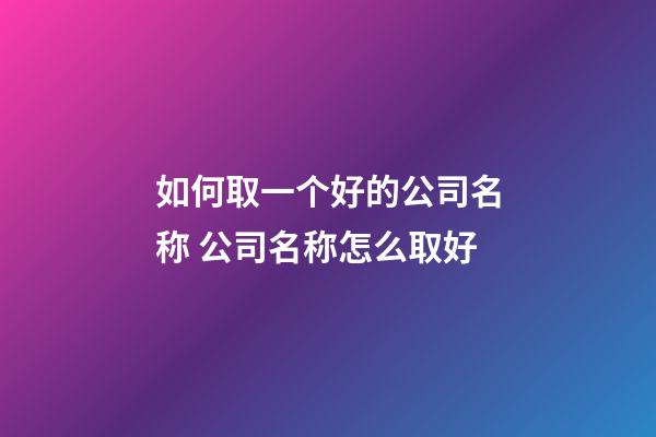 如何取一个好的公司名称 公司名称怎么取好-第1张-公司起名-玄机派